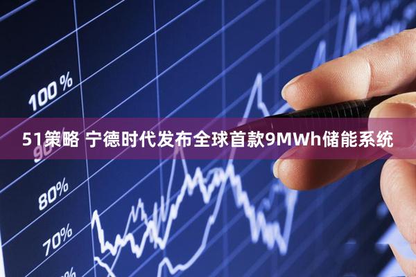 51策略 宁德时代发布全球首款9MWh储能系统