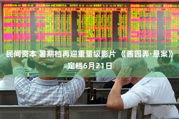 民间资本 暑期档再迎重量级影片 《酱园弄·悬案》定档6月21日