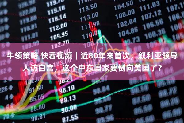 牛领策略 快看视频｜近80年来首次，叙利亚领导人访白宫，这个中东国家要倒向美国了？