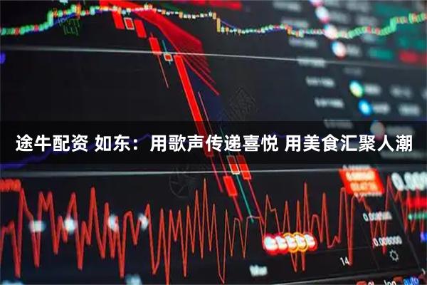 途牛配资 如东：用歌声传递喜悦 用美食汇聚人潮