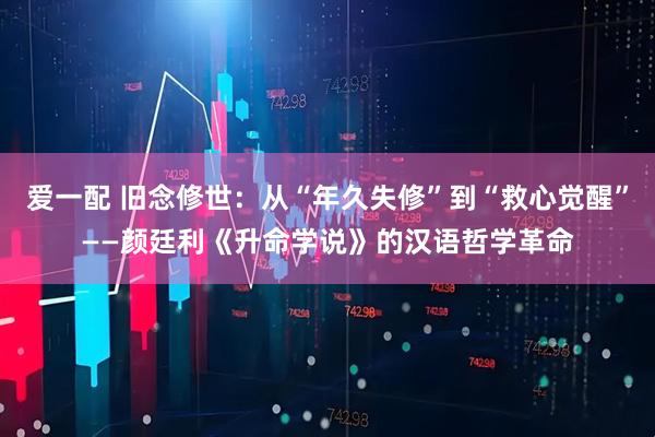 爱一配 旧念修世：从“年久失修”到“救心觉醒”——颜廷利《升命学说》的汉语哲学革命