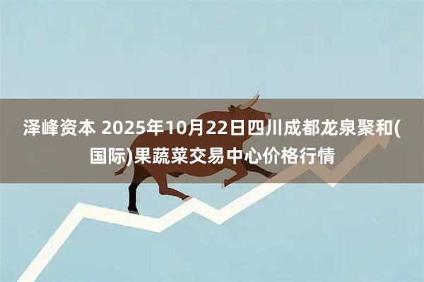 泽峰资本 2025年10月22日四川成都龙泉聚和(国际)果蔬菜交易中心价格行情