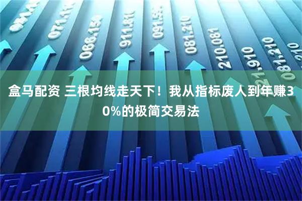 盒马配资 三根均线走天下！我从指标废人到年赚30%的极简交易法