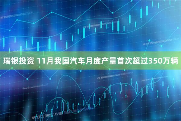 瑞银投资 11月我国汽车月度产量首次超过350万辆