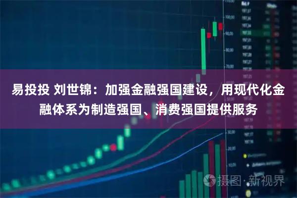 易投投 刘世锦：加强金融强国建设，用现代化金融体系为制造强国、消费强国提供服务