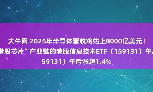 大牛网 2025年半导体营收将站上8000亿美元!首只聚焦“港股芯片”产业链的港股信息技术ETF(159131)午后涨超1.4%